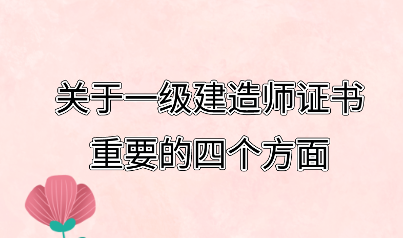 关于一级建造师证书重要的四个方面。