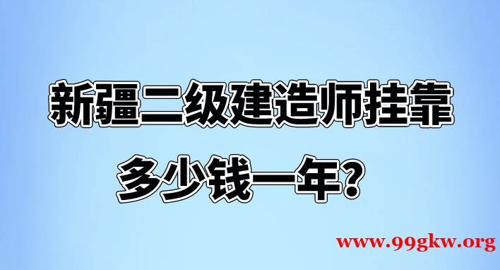 新疆二级建造师挂靠多少钱一年？