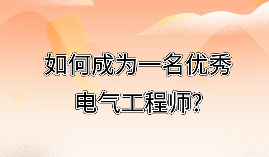 如何成为一名优秀电气工程师？