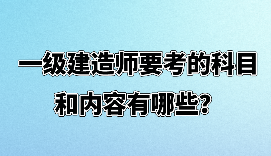 一级建造师要考的科目和内容有哪些？