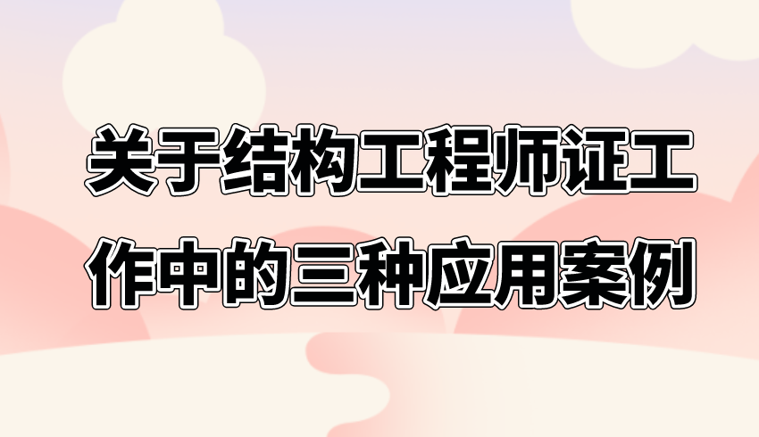 关于结构工程师证工作中的三种应用案例。